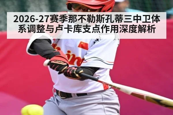 2026-27赛季那不勒斯孔蒂三中卫体系调整与卢卡库支点作用深度解析 - kaiyun